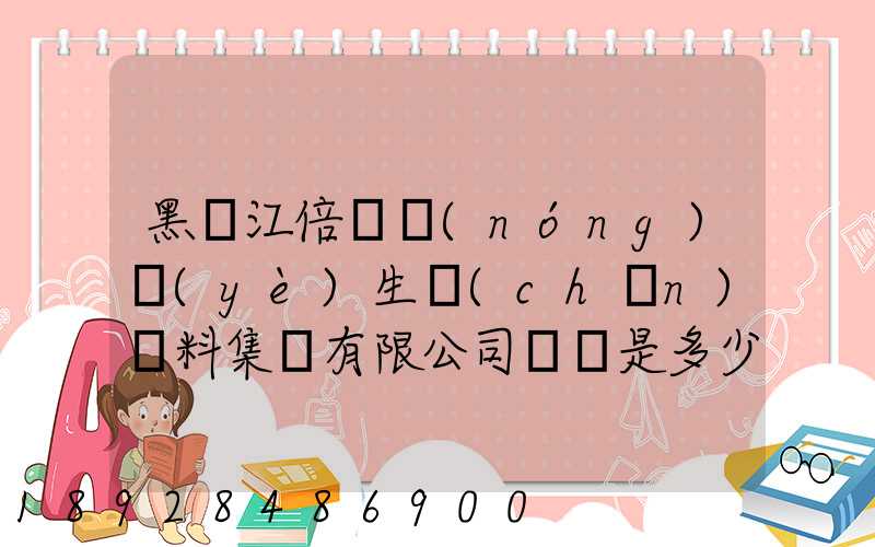 黑龍江倍豐農(nóng)業(yè)生產(chǎn)資料集團有限公司電話是多少
